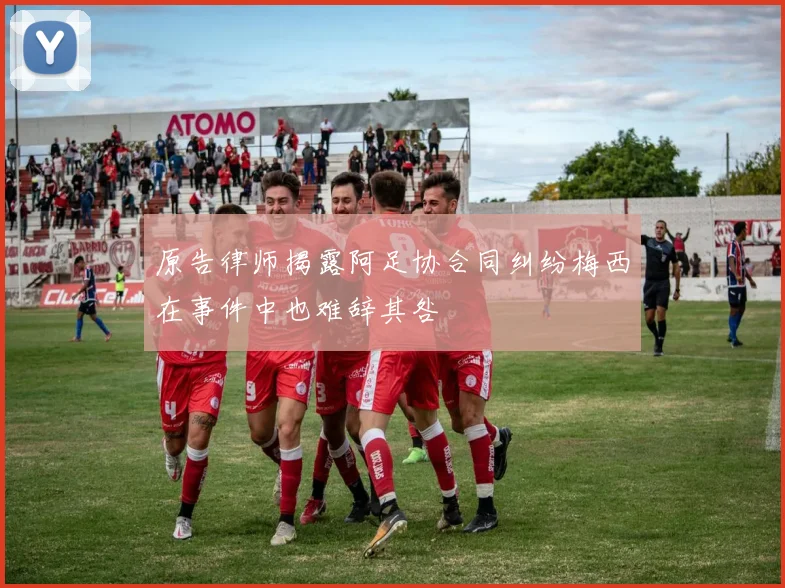 原告律师揭露阿足协合同纠纷梅西在事件中也难辞其咎