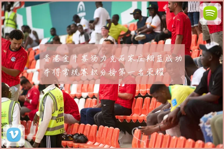 香港金牛客场力克石家庄翔蓝成功夺得常规赛积分榜第一名荣耀