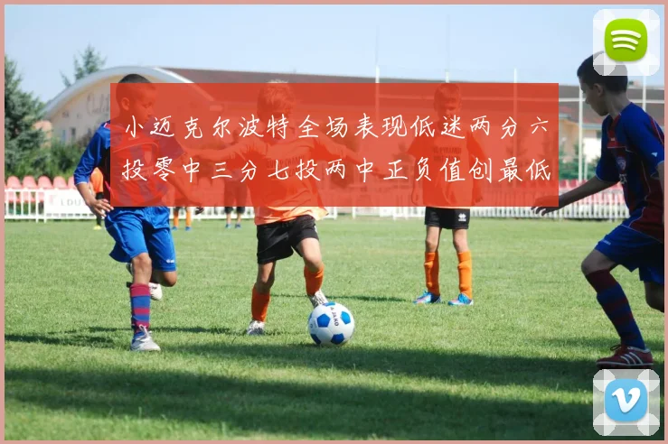 小迈克尔波特全场表现低迷两分六投零中三分七投两中正负值创最低纪录