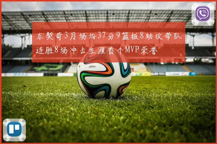 东契奇3月场均37分9篮板8助攻带队连胜8场冲击生涯首个MVP荣誉
