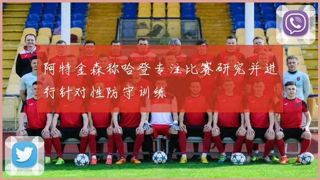 阿特金森称哈登专注比赛研究并进行针对性防守训练
