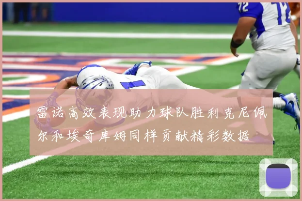 雷诺高效表现助力球队胜利克尼佩尔和埃奇库姆同样贡献精彩数据