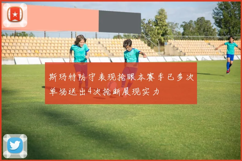 斯玛特防守表现抢眼本赛季已多次单场送出4次抢断展现实力