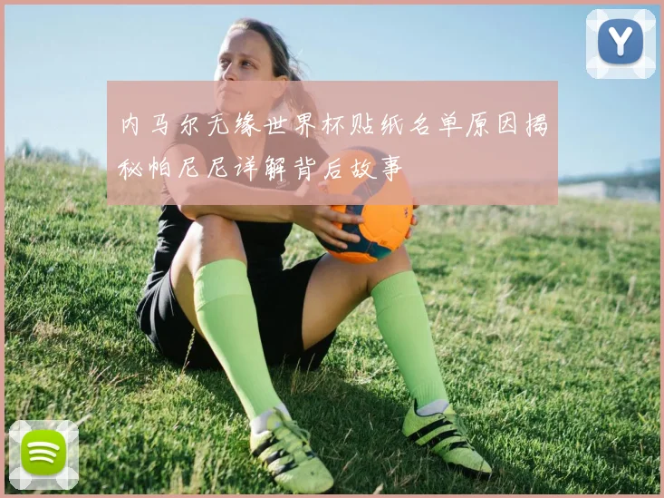 内马尔无缘世界杯贴纸名单原因揭秘帕尼尼详解背后故事