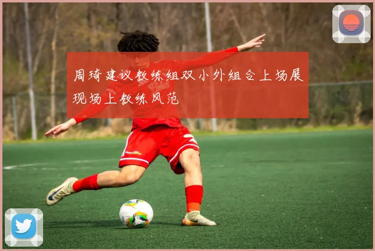 周琦建议教练组双小外组合上场展现场上教练风范
