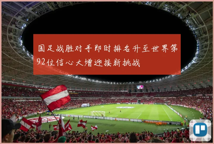 国足战胜对手即时排名升至世界第92位信心大增迎接新挑战